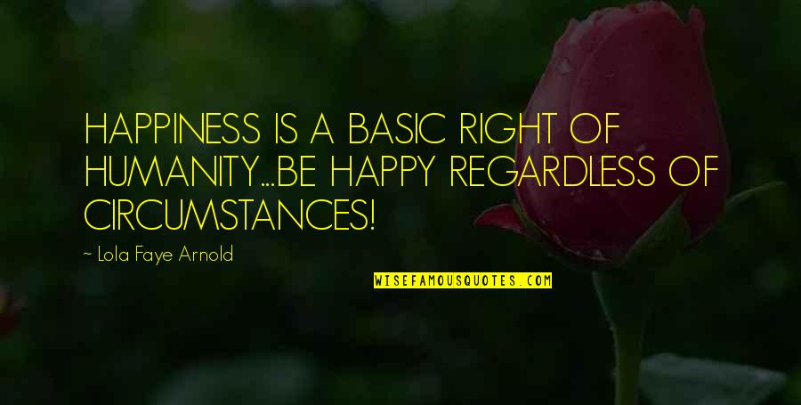 Lola's Quotes By Lola Faye Arnold: HAPPINESS IS A BASIC RIGHT OF HUMANITY...BE HAPPY
