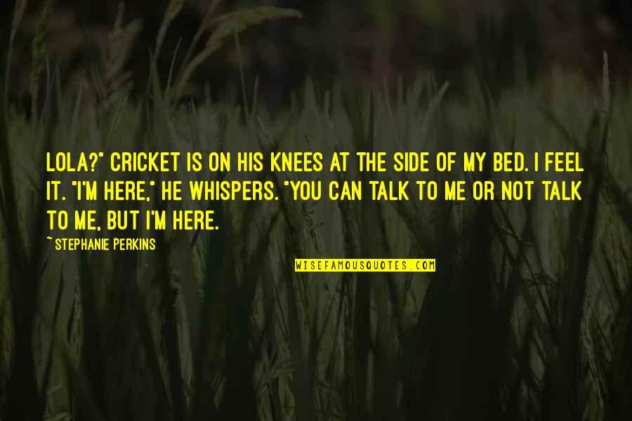 Lola's Quotes By Stephanie Perkins: Lola?" Cricket is on his knees at the