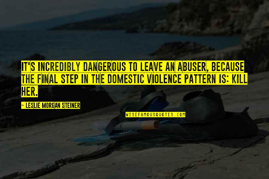 Lolcats Quotes By Leslie Morgan Steiner: It's incredibly dangerous to leave an abuser, because