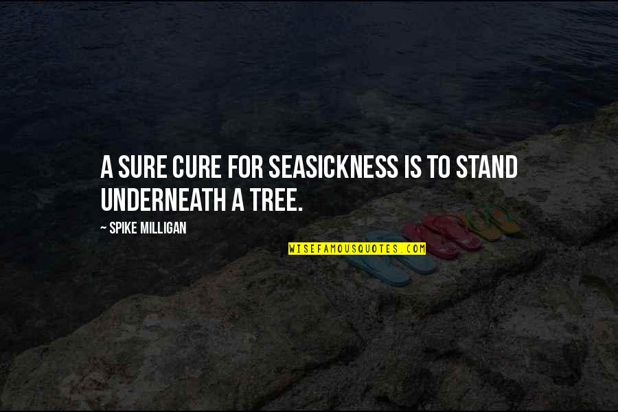 Lolikingx Quotes By Spike Milligan: A sure cure for seasickness is to stand Lolikingx Quotes By Spike Milligan: A sure cure for seasickness is to stand
