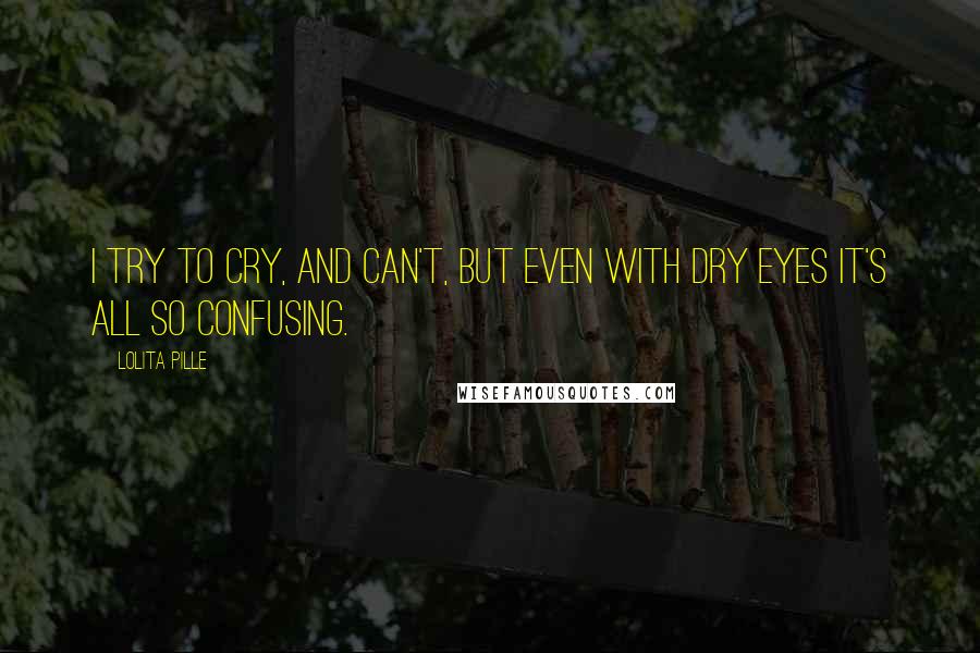 Lolita Pille quotes: I try to cry, and can't, but even with dry eyes it's all so confusing.