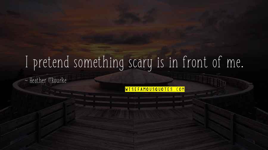 Loliveffe Quotes By Heather O'Rourke: I pretend something scary is in front of Loliveffe Quotes By Heather O'Rourke: I pretend something scary is in front of