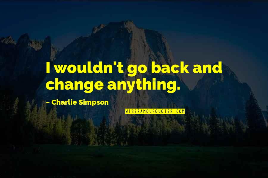 Lollia Bubble Quotes By Charlie Simpson: I wouldn't go back and change anything. Lollia Bubble Quotes By Charlie Simpson: I wouldn't go back and change anything.