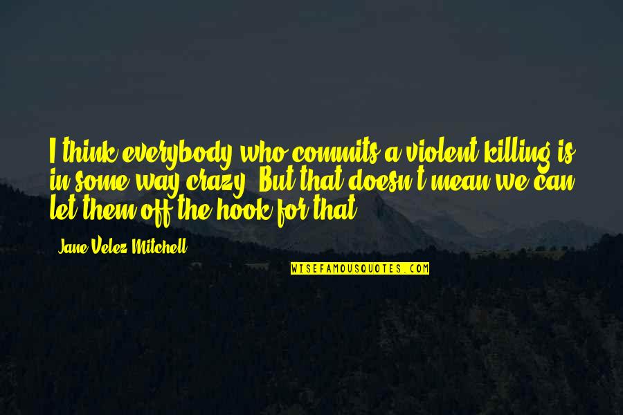 Lollipop Chainsaw Mariska Quotes By Jane Velez-Mitchell: I think everybody who commits a violent killing