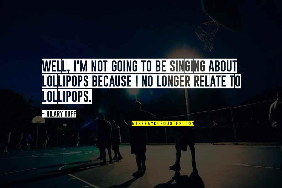 Lollipop Quotes By Hilary Duff: Well, I'm not going to be singing about