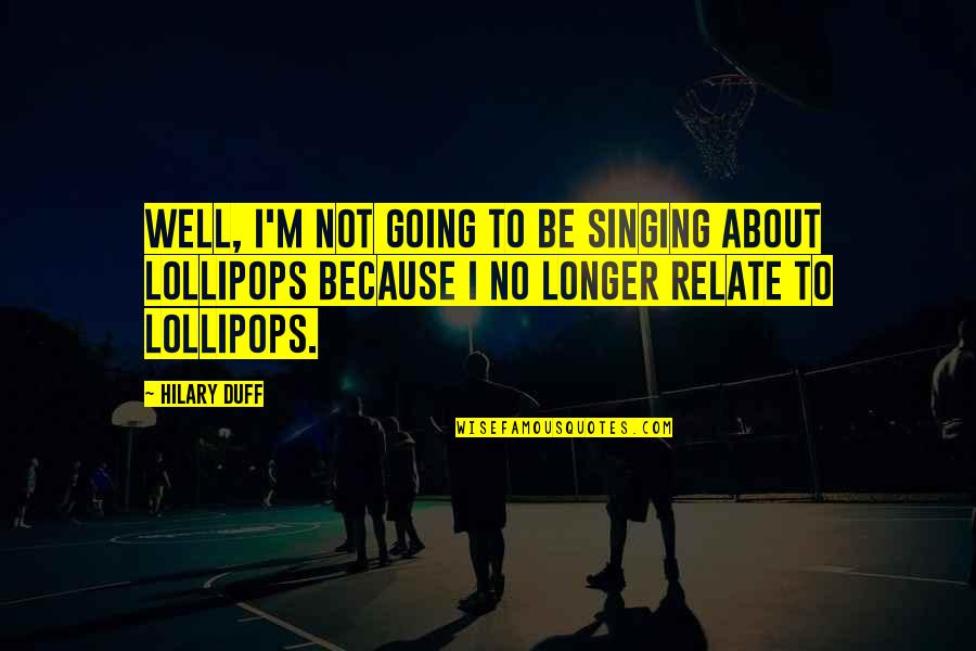 Lollipops Quotes By Hilary Duff: Well, I'm not going to be singing about