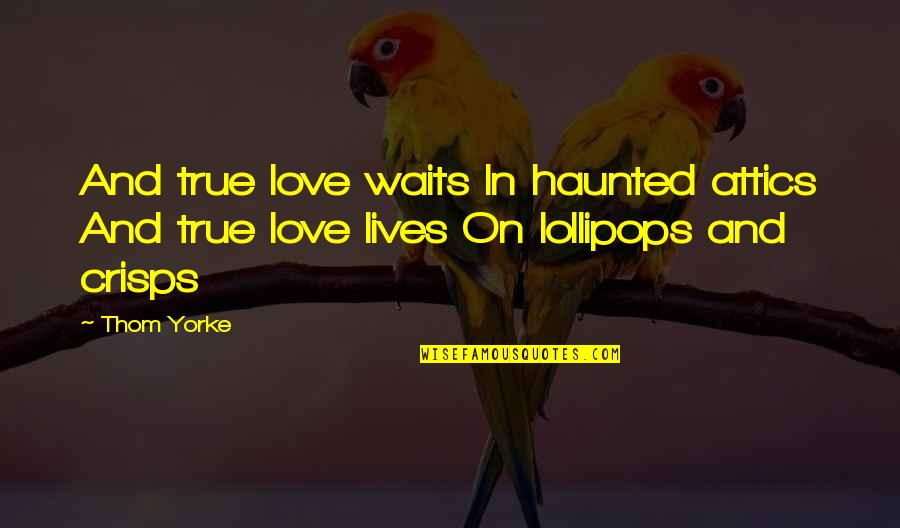 Lollipops Quotes By Thom Yorke: And true love waits In haunted attics And