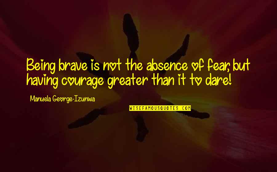 Lollipopsticks Quotes By Manuela George-Izunwa: Being brave is not the absence of fear,