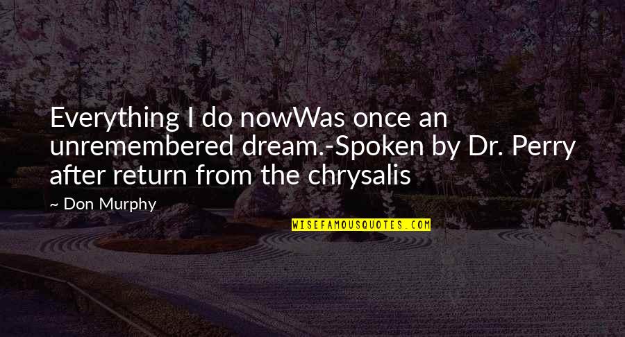 Lollop Def Quotes By Don Murphy: Everything I do nowWas once an unremembered dream.-Spoken Lollop Def Quotes By Don Murphy: Everything I do nowWas once an unremembered dream.-Spoken
