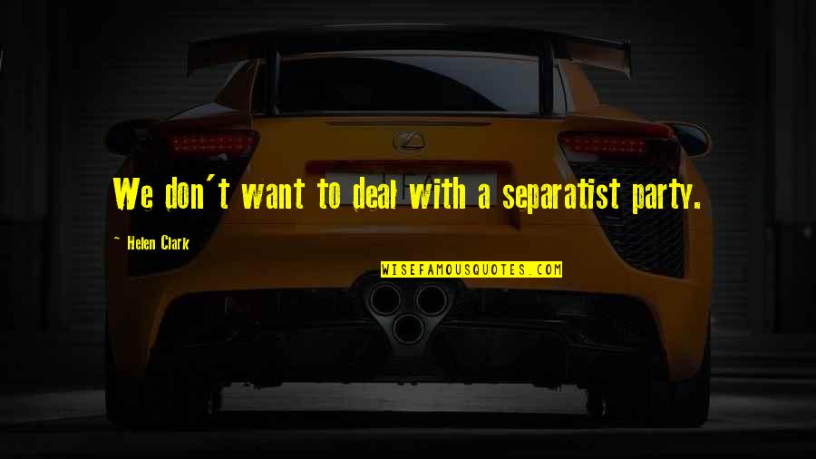 Lollowes Quotes By Helen Clark: We don't want to deal with a separatist Lollowes Quotes By Helen Clark: We don't want to deal with a separatist