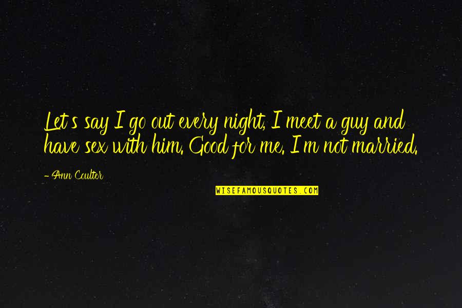 Lollu Sabha Memorable Quotes By Ann Coulter: Let's say I go out every night, I Lollu Sabha Memorable Quotes By Ann Coulter: Let's say I go out every night, I