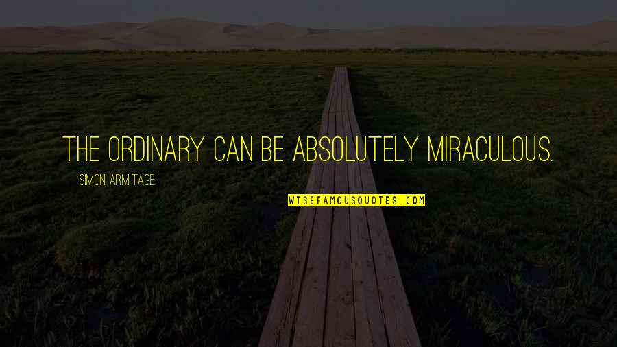 Lollu Sabha Memorable Quotes By Simon Armitage: The ordinary can be absolutely miraculous. Lollu Sabha Memorable Quotes By Simon Armitage: The ordinary can be absolutely miraculous.
