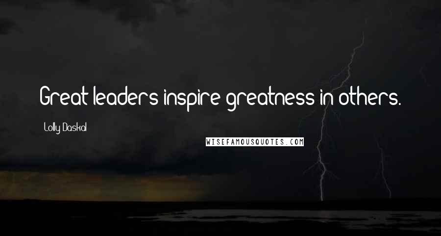 Lolly Daskal quotes: Great leaders inspire greatness in others.