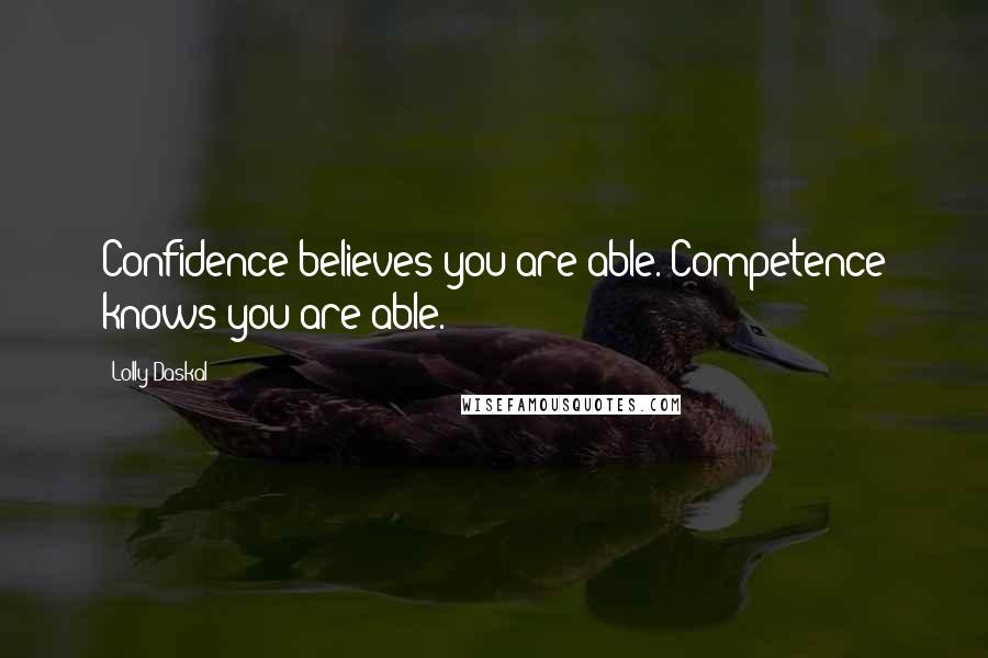 Lolly Daskal quotes: Confidence believes you are able. Competence knows you are able.