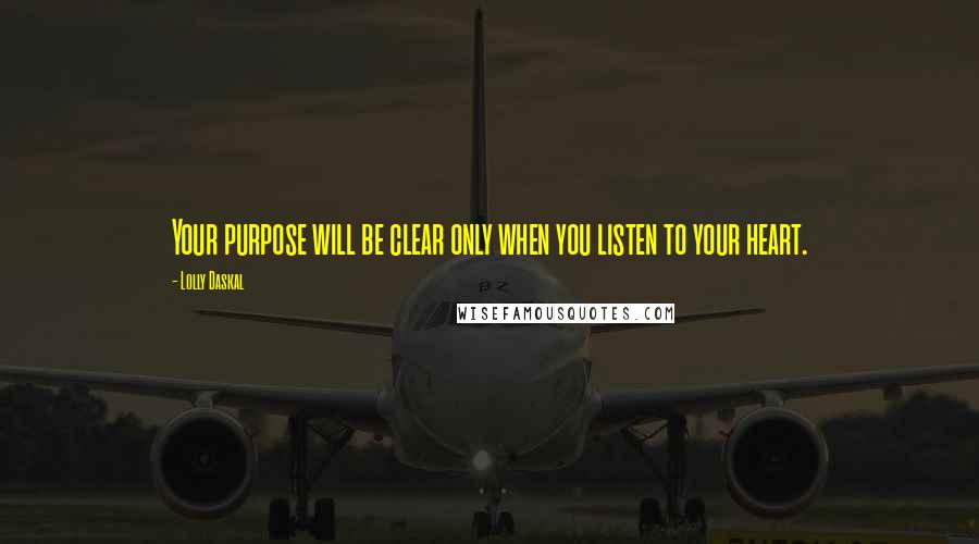 Lolly Daskal quotes: Your purpose will be clear only when you listen to your heart.