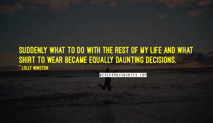 Lolly Winston quotes: Suddenly what to do with the rest of my life and what shirt to wear became equally daunting decisions.