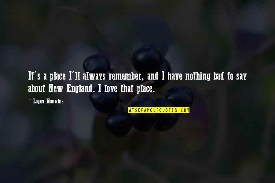 Lollygagger Bull Quotes By Logan Mankins: It's a place I'll always remember, and I Lollygagger Bull Quotes By Logan Mankins: It's a place I'll always remember, and I