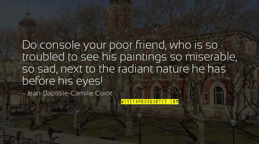 Lollygagging Origin Quotes By Jean-Baptiste-Camille Corot: Do console your poor friend, who is so Lollygagging Origin Quotes By Jean-Baptiste-Camille Corot: Do console your poor friend, who is so