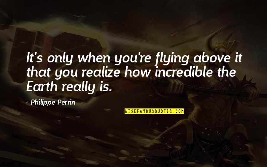 Lolo And Apo Quotes By Philippe Perrin: It's only when you're flying above it that Lolo And Apo Quotes By Philippe Perrin: It's only when you're flying above it that