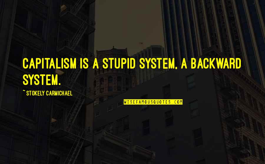 Lolo And Apo Quotes By Stokely Carmichael: Capitalism is a stupid system, a backward system. Lolo And Apo Quotes By Stokely Carmichael: Capitalism is a stupid system, a backward system.