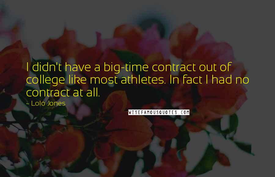 Lolo Jones quotes: I didn't have a big-time contract out of college like most athletes. In fact I had no contract at all.