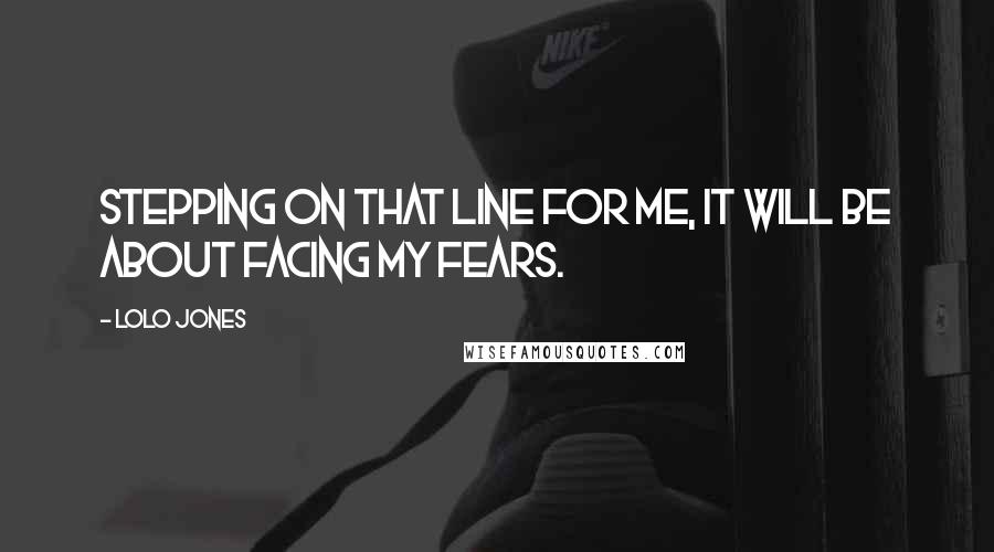 Lolo Jones quotes: Stepping on that line for me, it will be about facing my fears.