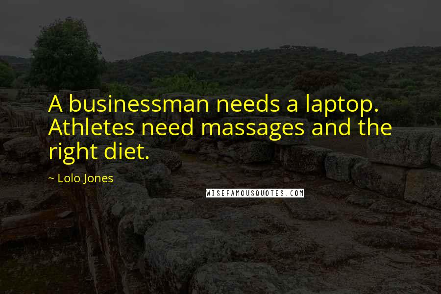 Lolo Jones quotes: A businessman needs a laptop. Athletes need massages and the right diet.