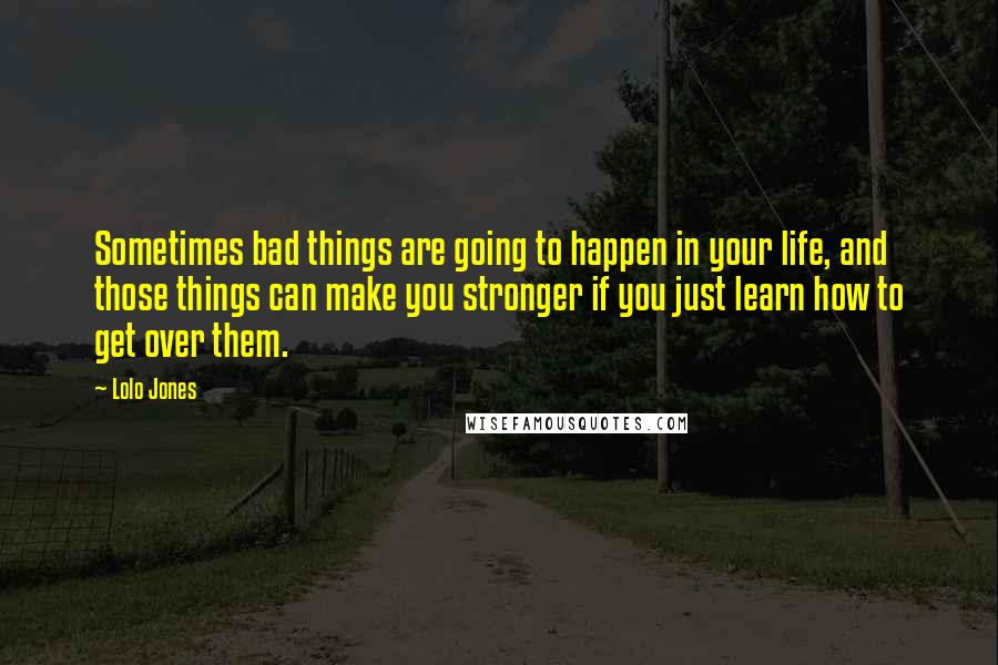 Lolo Jones quotes: Sometimes bad things are going to happen in your life, and those things can make you stronger if you just learn how to get over them.