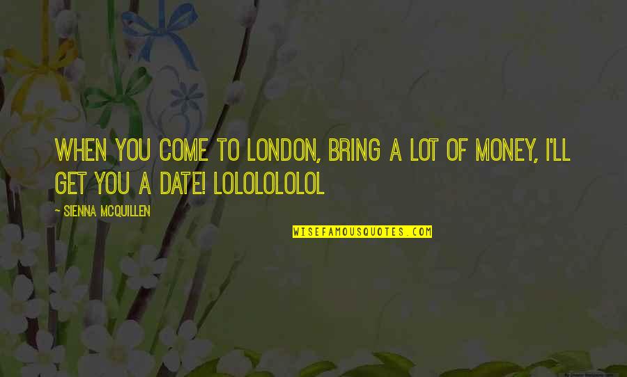 Lololololol Quotes By Sienna McQuillen: When you come to London, bring a lot
