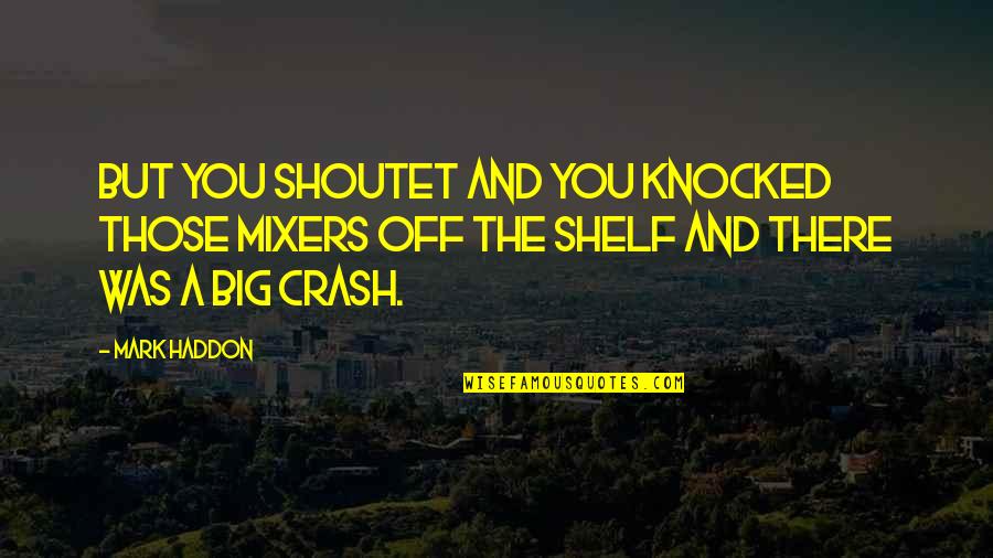 Lolympia Bruno Quotes By Mark Haddon: But you shoutet and you knocked those mixers