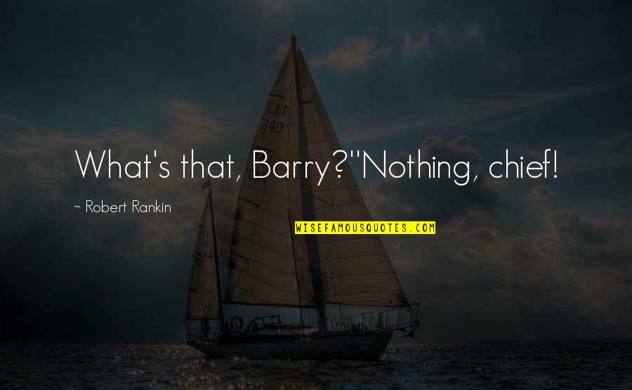 Lolz Quotes By Robert Rankin: What's that, Barry?''Nothing, chief!