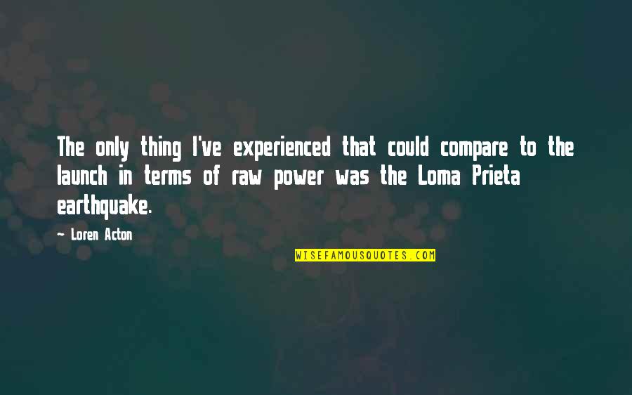 Loma Prieta Earthquake Quotes By Loren Acton: The only thing I've experienced that could compare