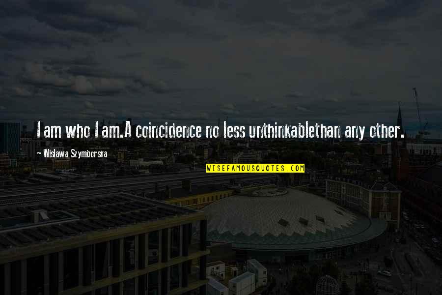Lomart Quotes By Wislawa Szymborska: I am who I am.A coincidence no less Lomart Quotes By Wislawa Szymborska: I am who I am.A coincidence no less