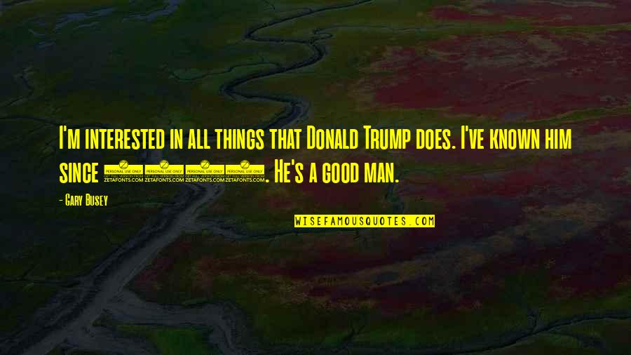 Lomas Del Quotes By Gary Busey: I'm interested in all things that Donald Trump Lomas Del Quotes By Gary Busey: I'm interested in all things that Donald Trump