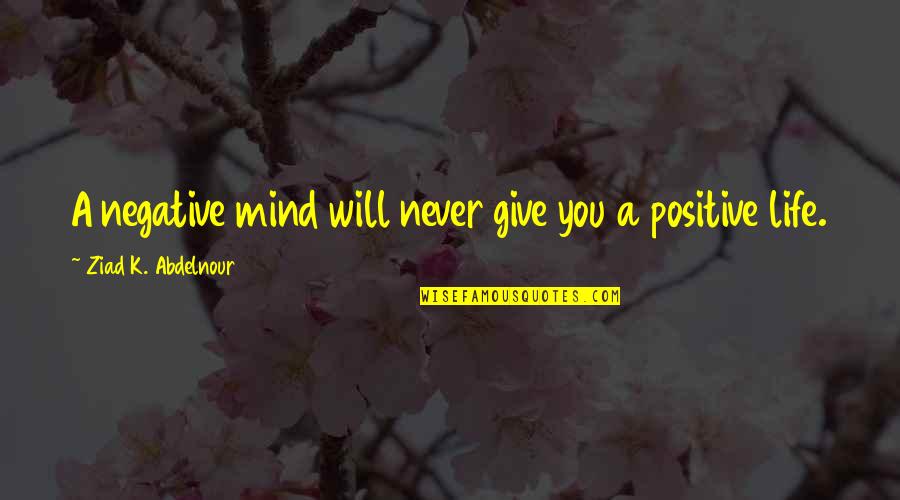 Loma's Quotes By Ziad K. Abdelnour: A negative mind will never give you a Loma's Quotes By Ziad K. Abdelnour: A negative mind will never give you a