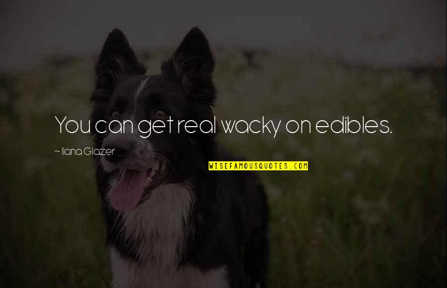 Lomas Travel Quotes By Ilana Glazer: You can get real wacky on edibles.