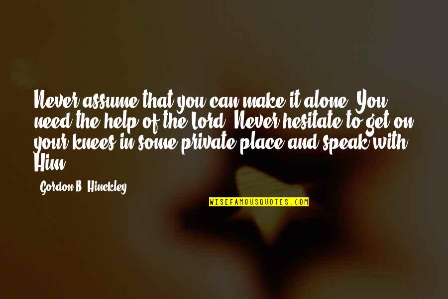 Lomas Winchester Quotes By Gordon B. Hinckley: Never assume that you can make it alone.