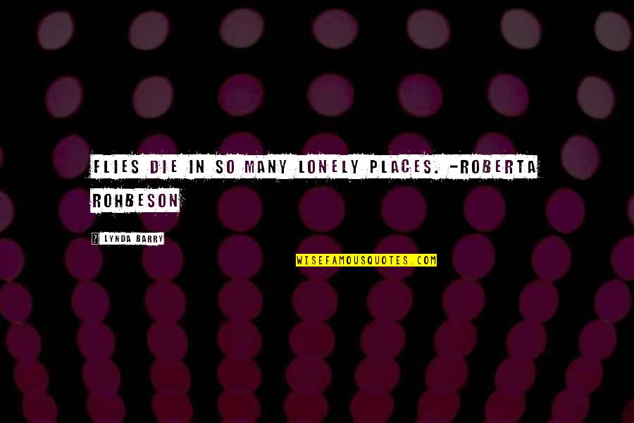 Lomb Quotes By Lynda Barry: Flies die in so many lonely places. -Roberta Lomb Quotes By Lynda Barry: Flies die in so many lonely places. -Roberta