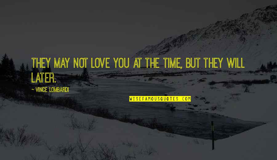Lombardi Time Quotes By Vince Lombardi: They may not love you at the time,