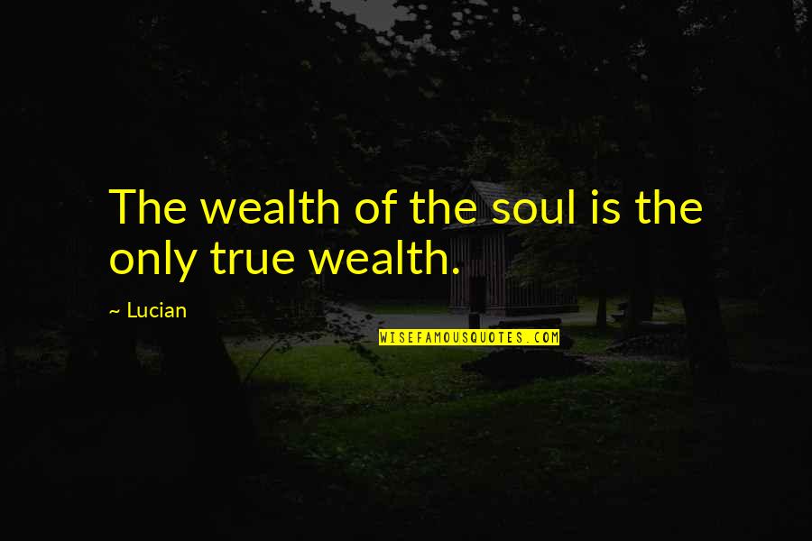 Lombardo Funeral Home Quotes By Lucian: The wealth of the soul is the only