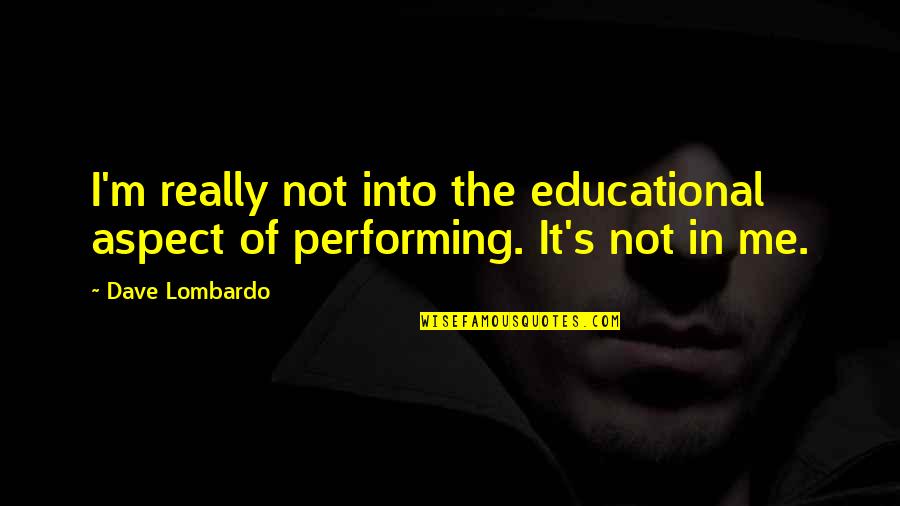 Lombardo Quotes By Dave Lombardo: I'm really not into the educational aspect of