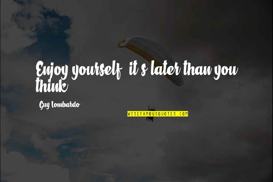 Lombardo Quotes By Guy Lombardo: Enjoy yourself -it's later than you think.