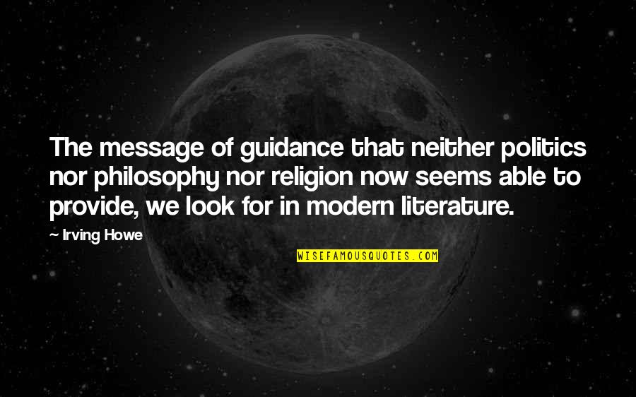 Lombardozzi Interiors Quotes By Irving Howe: The message of guidance that neither politics nor Lombardozzi Interiors Quotes By Irving Howe: The message of guidance that neither politics nor