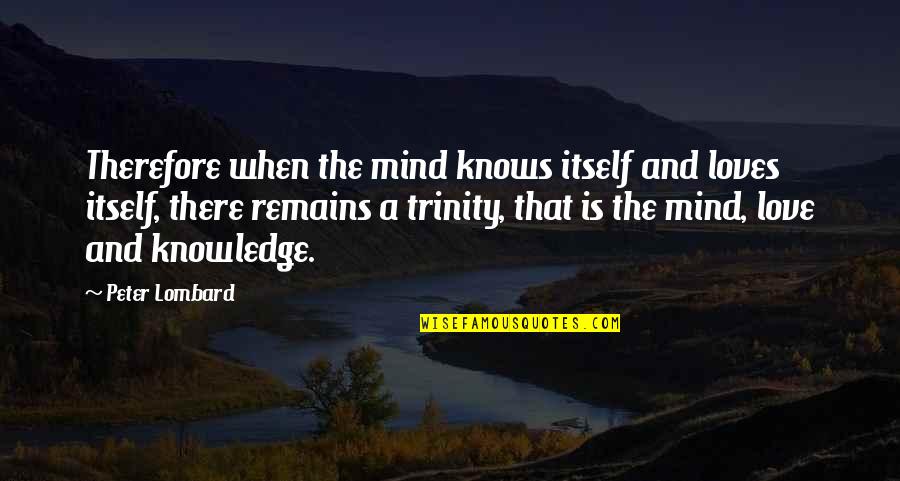 Lombard's Quotes By Peter Lombard: Therefore when the mind knows itself and loves