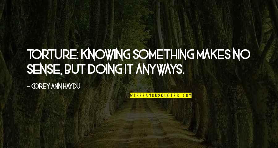 Lomberg Um Quotes By Corey Ann Haydu: Torture: knowing something makes no sense, but doing