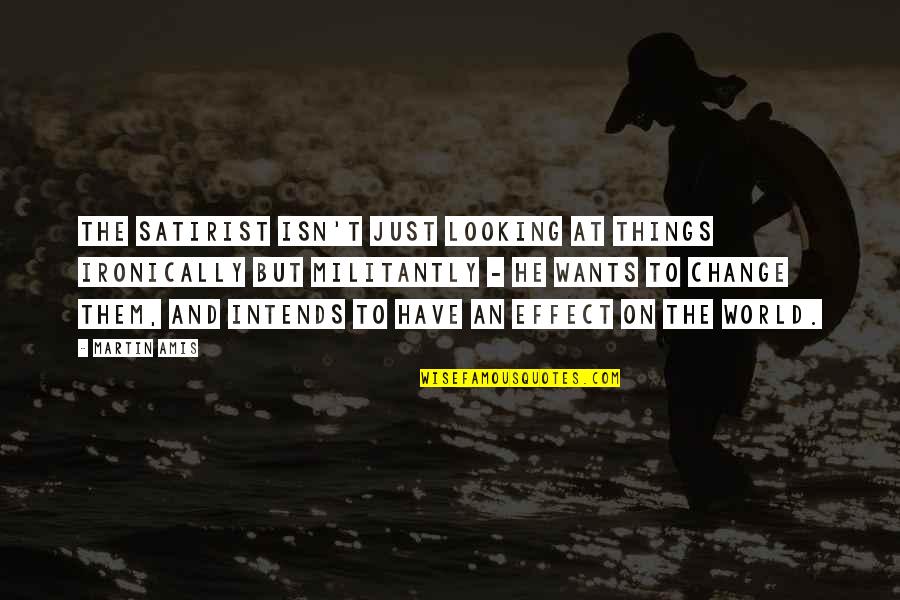 Lomberg Um Quotes By Martin Amis: The satirist isn't just looking at things ironically