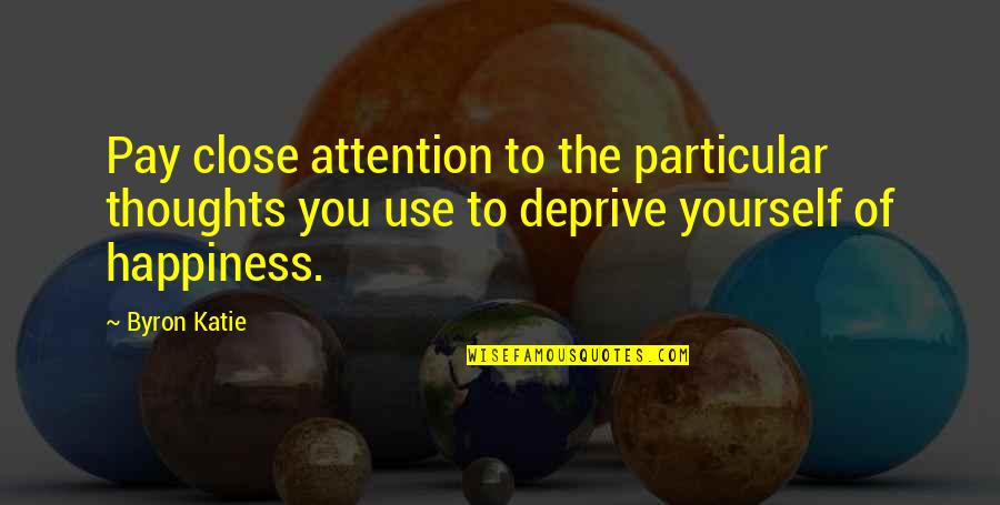 Lombriz De Tierra Quotes By Byron Katie: Pay close attention to the particular thoughts you Lombriz De Tierra Quotes By Byron Katie: Pay close attention to the particular thoughts you