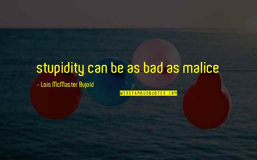 Lomeliness Quotes By Lois McMaster Bujold: stupidity can be as bad as malice Lomeliness Quotes By Lois McMaster Bujold: stupidity can be as bad as malice