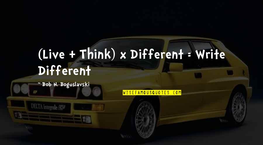 Lomelodmerlove Quotes By Bob N. Boguslavski: (Live + Think) x Different = Write Different Lomelodmerlove Quotes By Bob N. Boguslavski: (Live + Think) x Different = Write Different