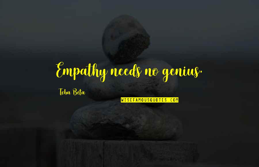 Lomeria Quotes By Toba Beta: Empathy needs no genius. Lomeria Quotes By Toba Beta: Empathy needs no genius.